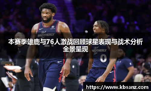 本赛季雄鹿与76人激战回顾球星表现与战术分析全景呈现