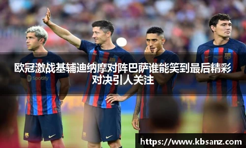欧冠激战基辅迪纳摩对阵巴萨谁能笑到最后精彩对决引人关注