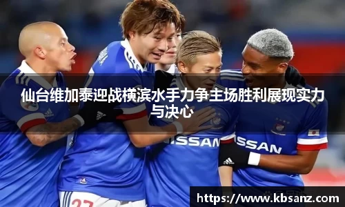 仙台维加泰迎战横滨水手力争主场胜利展现实力与决心