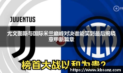 尤文图斯与国际米兰巅峰对决谁能笑到最后揭晓意甲新篇章