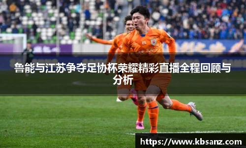 鲁能与江苏争夺足协杯荣耀精彩直播全程回顾与分析