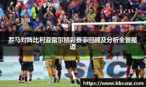 罗马对阵比利亚雷尔精彩赛事回顾及分析全景报道